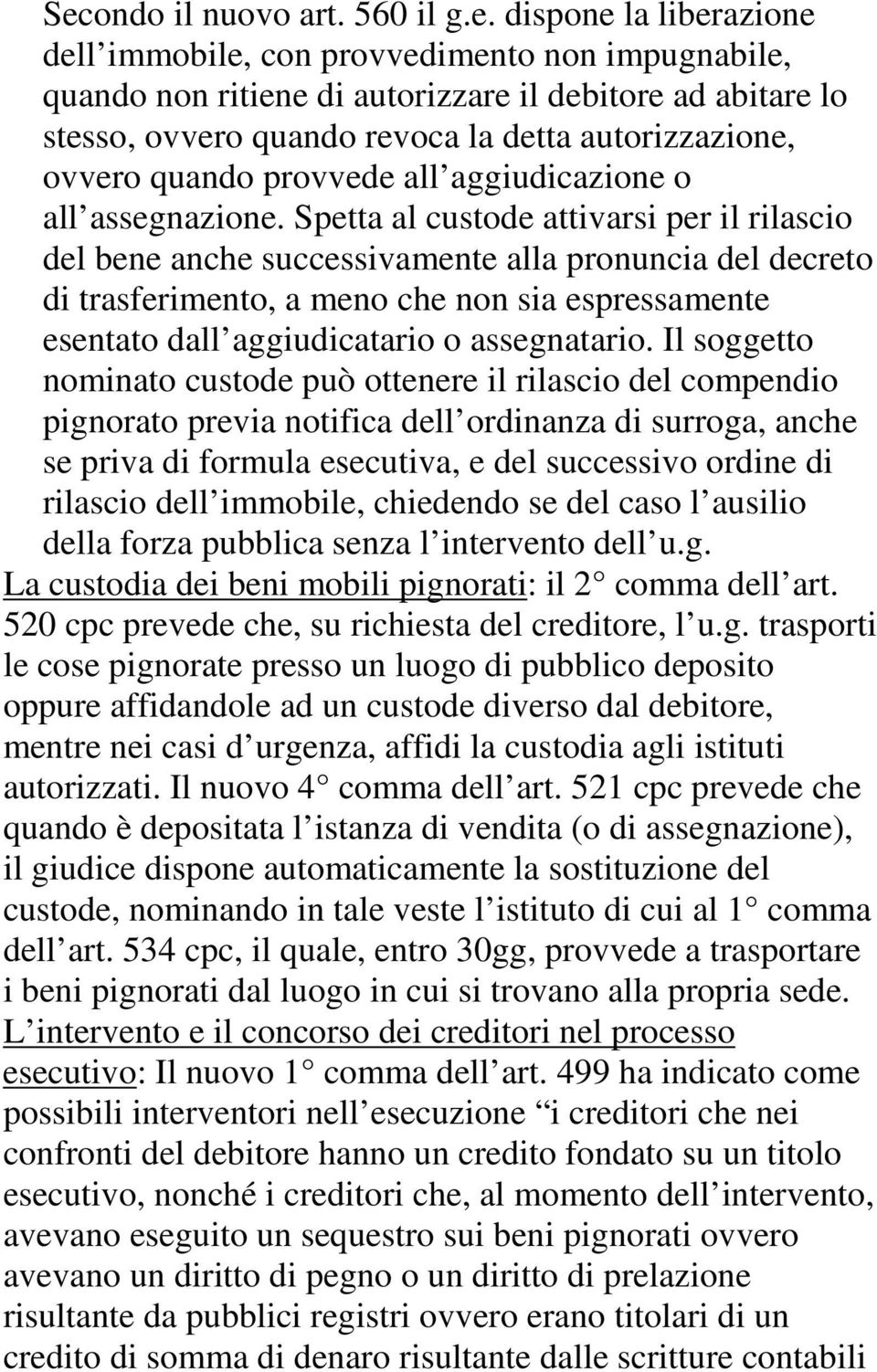 Spetta al custode attivarsi per il rilascio del bene anche successivamente alla pronuncia del decreto di trasferimento, a meno che non sia espressamente esentato dall aggiudicatario o assegnatario.