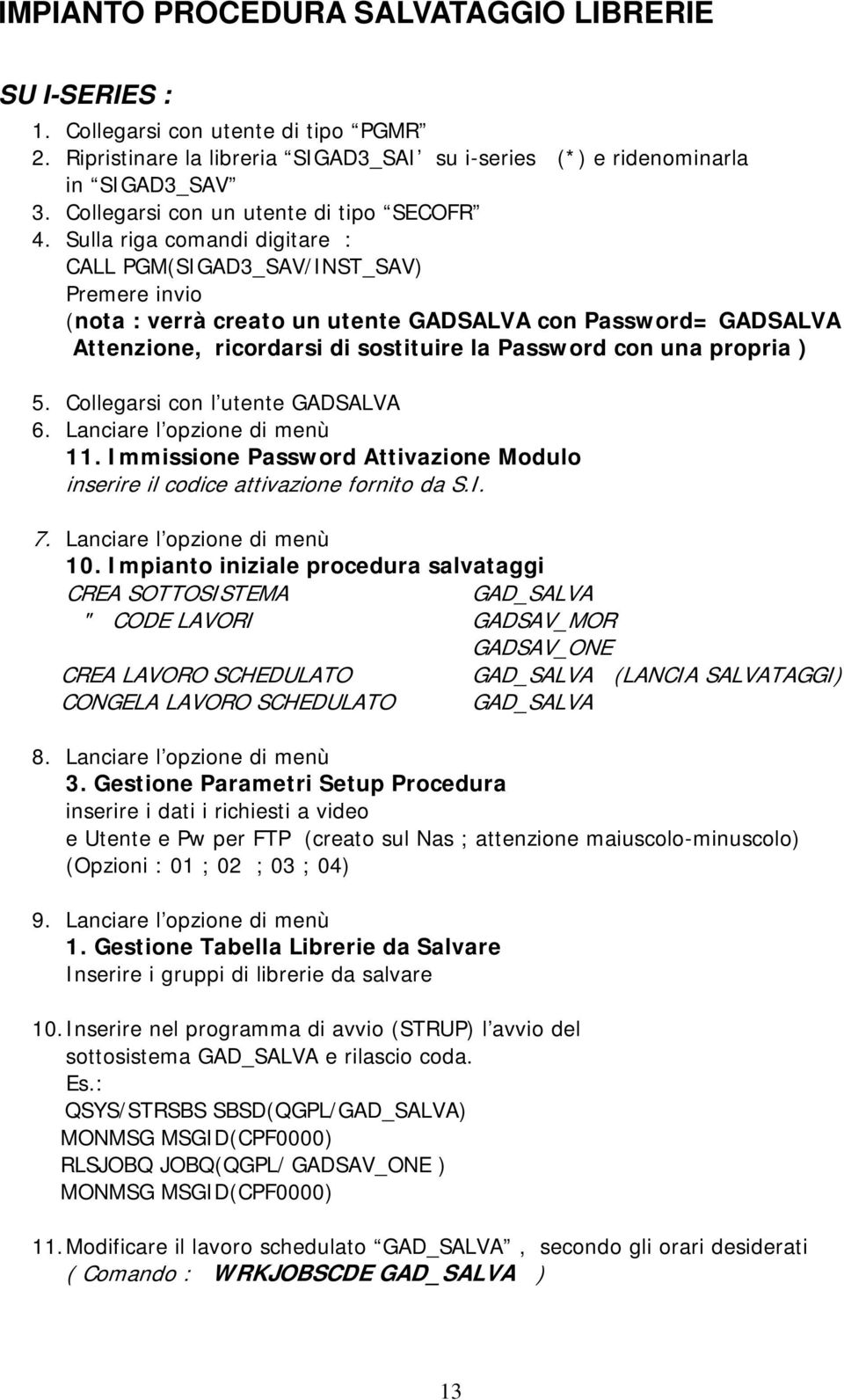 Sulla riga comandi digitare : CALL PGM(SIGAD3_SAV/INST_SAV) Premere invio (nota : verrà creato un utente GADSALVA con Password= GADSALVA Attenzione, ricordarsi di sostituire la Password con una