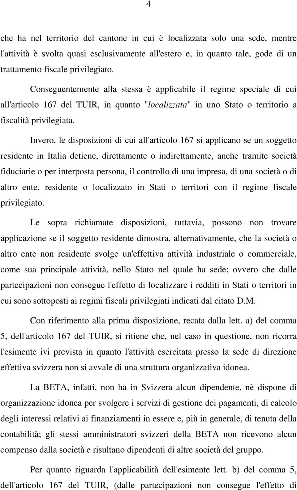 Invero, le disposizioni di cui all'articolo 167 si applicano se un soggetto residente in Italia detiene, direttamente o indirettamente, anche tramite società fiduciarie o per interposta persona, il