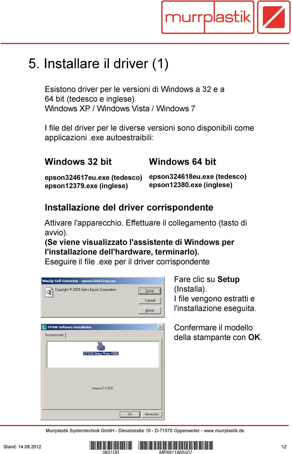 exe (inglese) Windows 64 bit epson324618eu.exe (tedesco) epson12380.exe (inglese) Installazione del driver corrispondente Attivare l'apparecchio. Effettuare il collegamento (tasto di avvio).