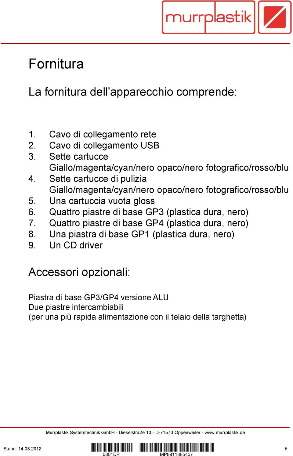 Sette cartucce di pulizia Giallo/magenta/cyan/nero opaco/nero fotografico/rosso/blu 5. Una cartuccia vuota gloss 6.