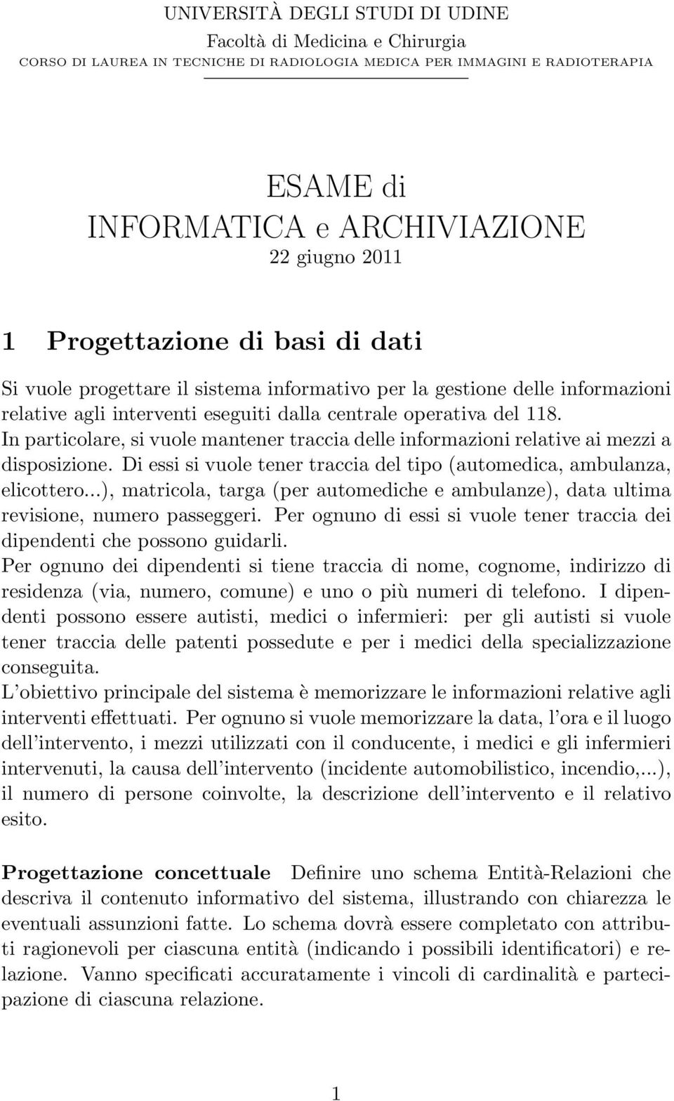 In particolare, si vuole mantener traccia delle informazioni relative ai mezzi a disposizione. Di essi si vuole tener traccia del tipo (automedica, ambulanza, elicottero.