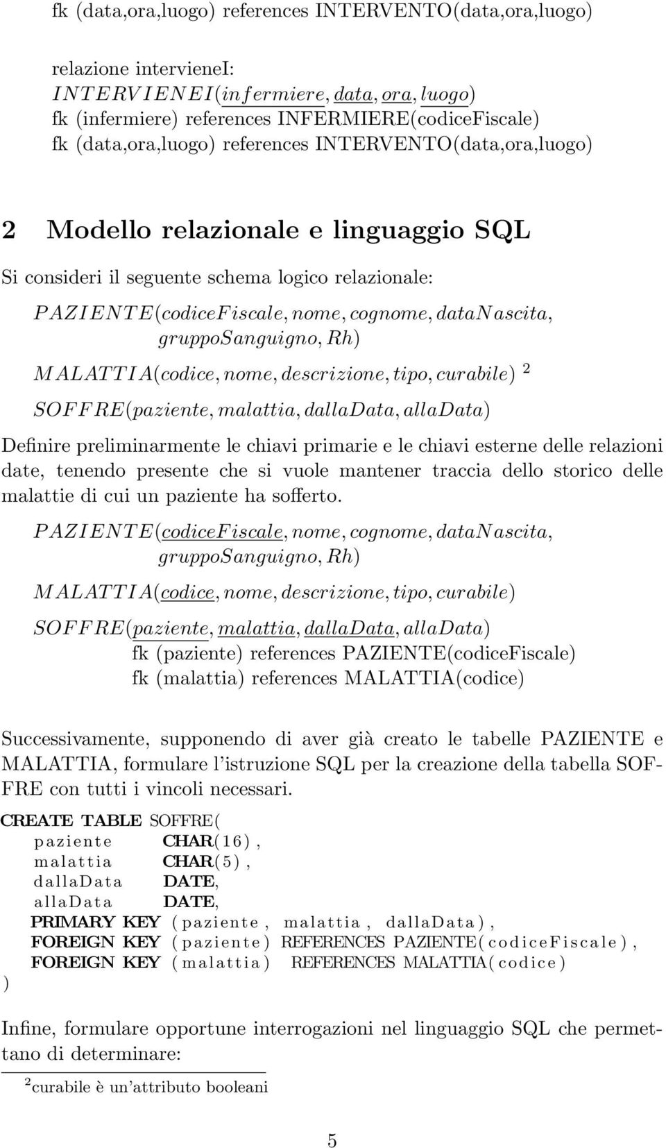 grupposanguigno, Rh) MALAT T IA(codice, nome, descrizione, tipo, curabile) 2 SOF F RE(paziente, malattia, dalladata, alladata) Definire preliminarmente le chiavi primarie e le chiavi esterne delle