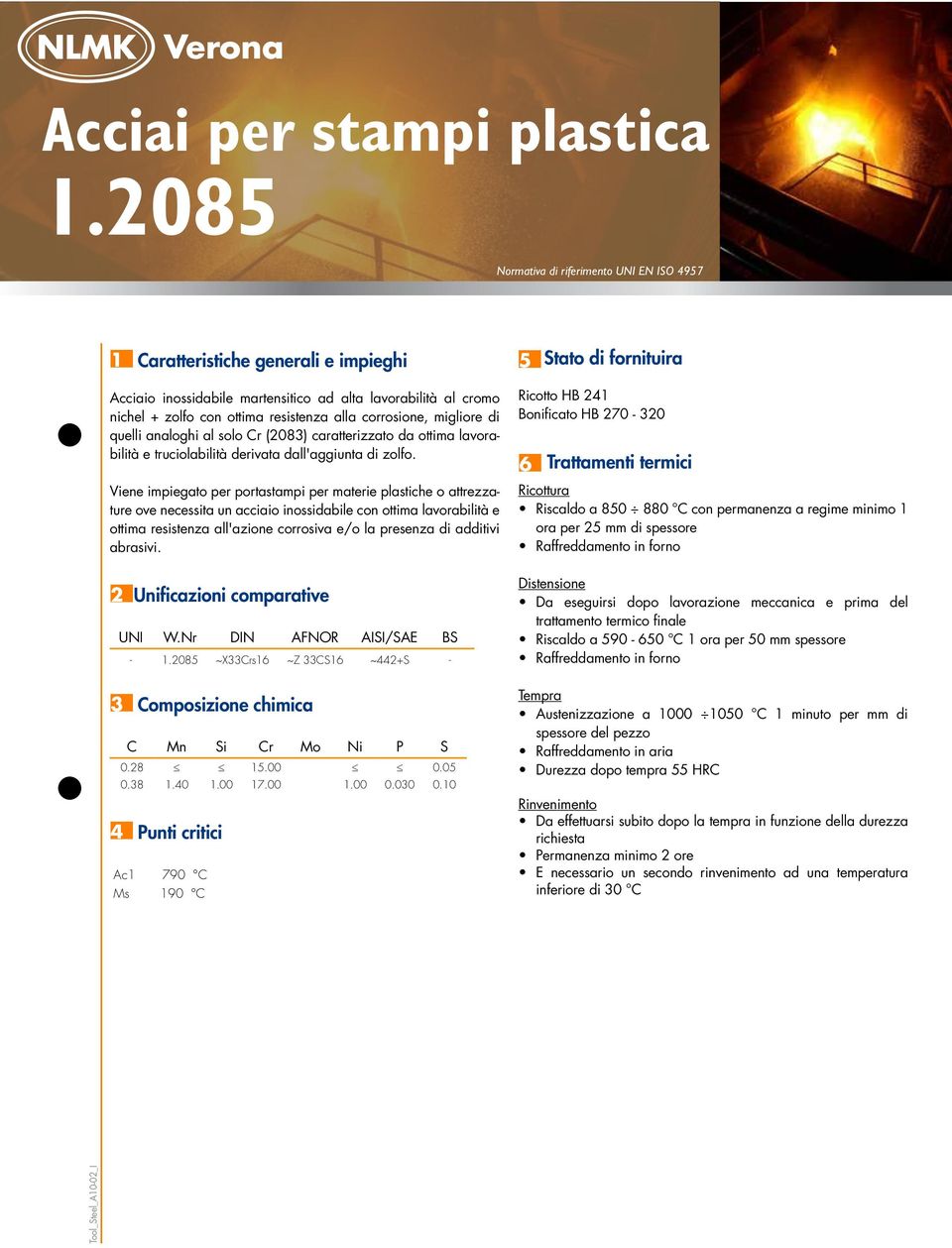 resistenza alla corrosione, migliore di quelli analoghi al solo Cr (2083) caratterizzato da ottima lavorabilità e truciolabilità derivata dall'aggiunta di zolfo.