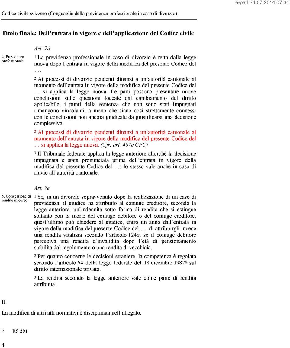 2 Ai processi di divorzio pendenti dinanzi a un autorità cantonale al momento dell entrata in vigore della modifica del presente Codice del si applica la legge nuova.