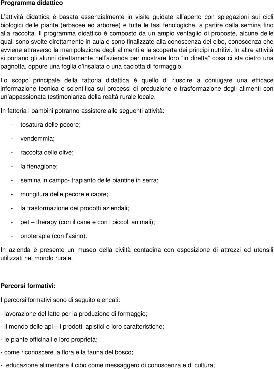 Il programma didattico è composto da un ampio ventaglio di proposte, alcune delle quali sono svolte direttamente in aula e sono finalizzate alla conoscenza del cibo, conoscenza che avviene attraverso