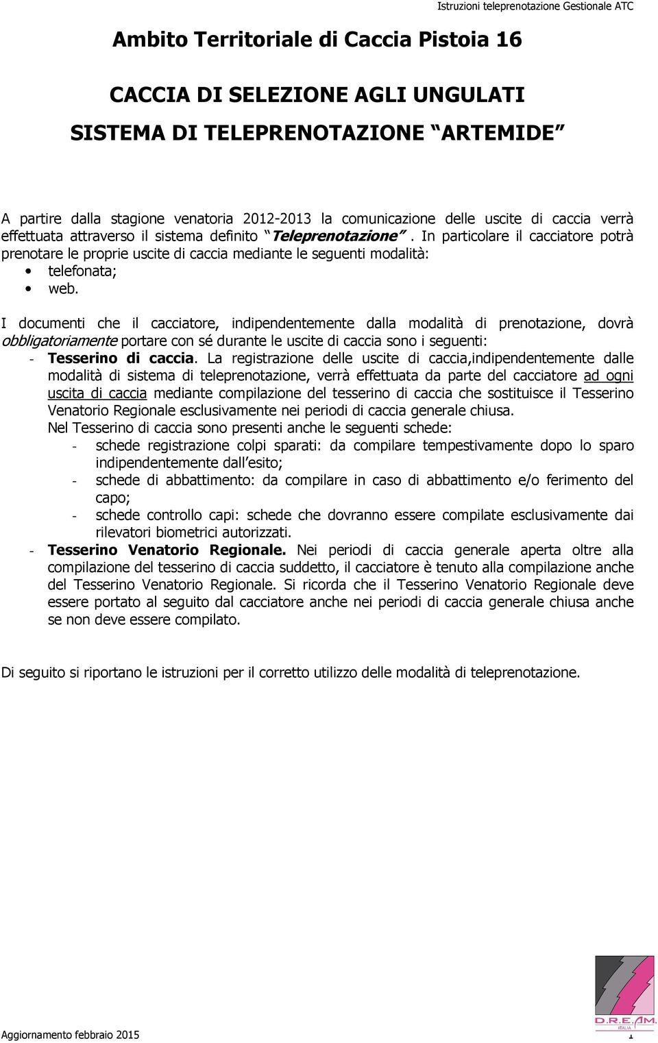 I documenti che il cacciatore, indipendentemente dalla modalità di prenotazione, dovrà obbligatoriamente portare con sé durante le uscite di caccia sono i seguenti: - Tesserino di caccia.