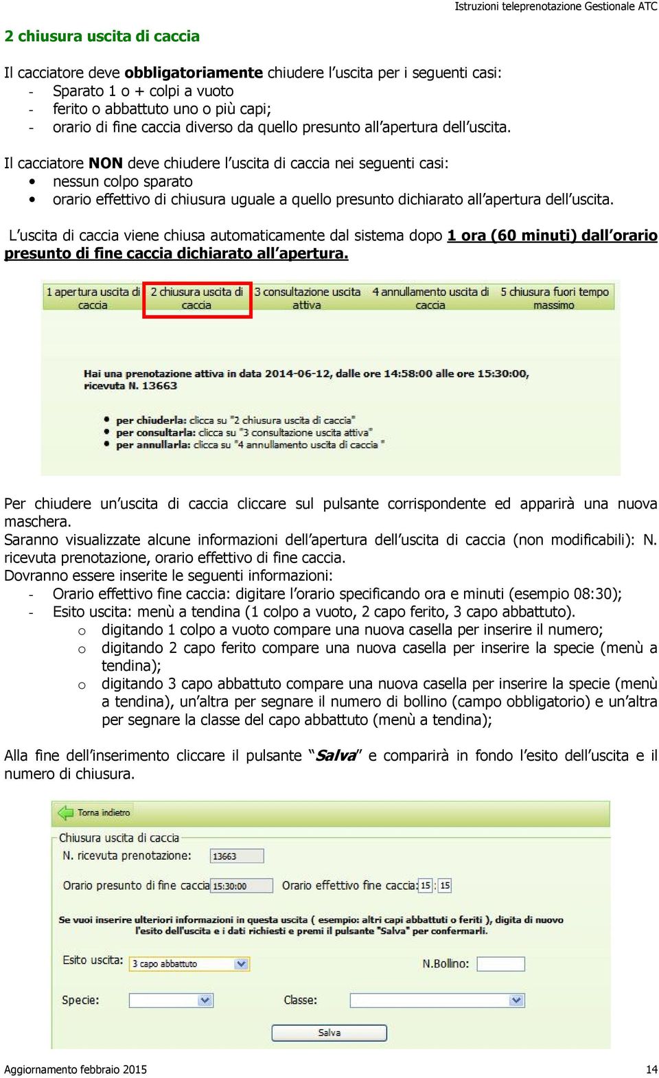 Il cacciatore NON deve chiudere l uscita di caccia nei seguenti casi: nessun colpo sparato orario effettivo di chiusura uguale a quello presunto dichiarato all apertura dell uscita.