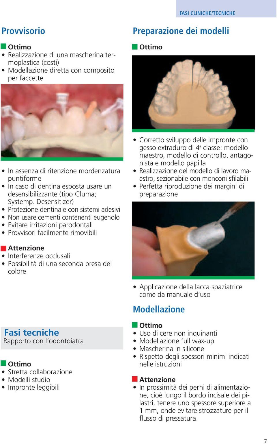 Desensitizer) Protezione dentinale con sistemi adesivi Non usare cementi contenenti eugenolo Evitare irritazioni parodontali Provvisori facilmente rimovibili Corretto sviluppo delle impronte con