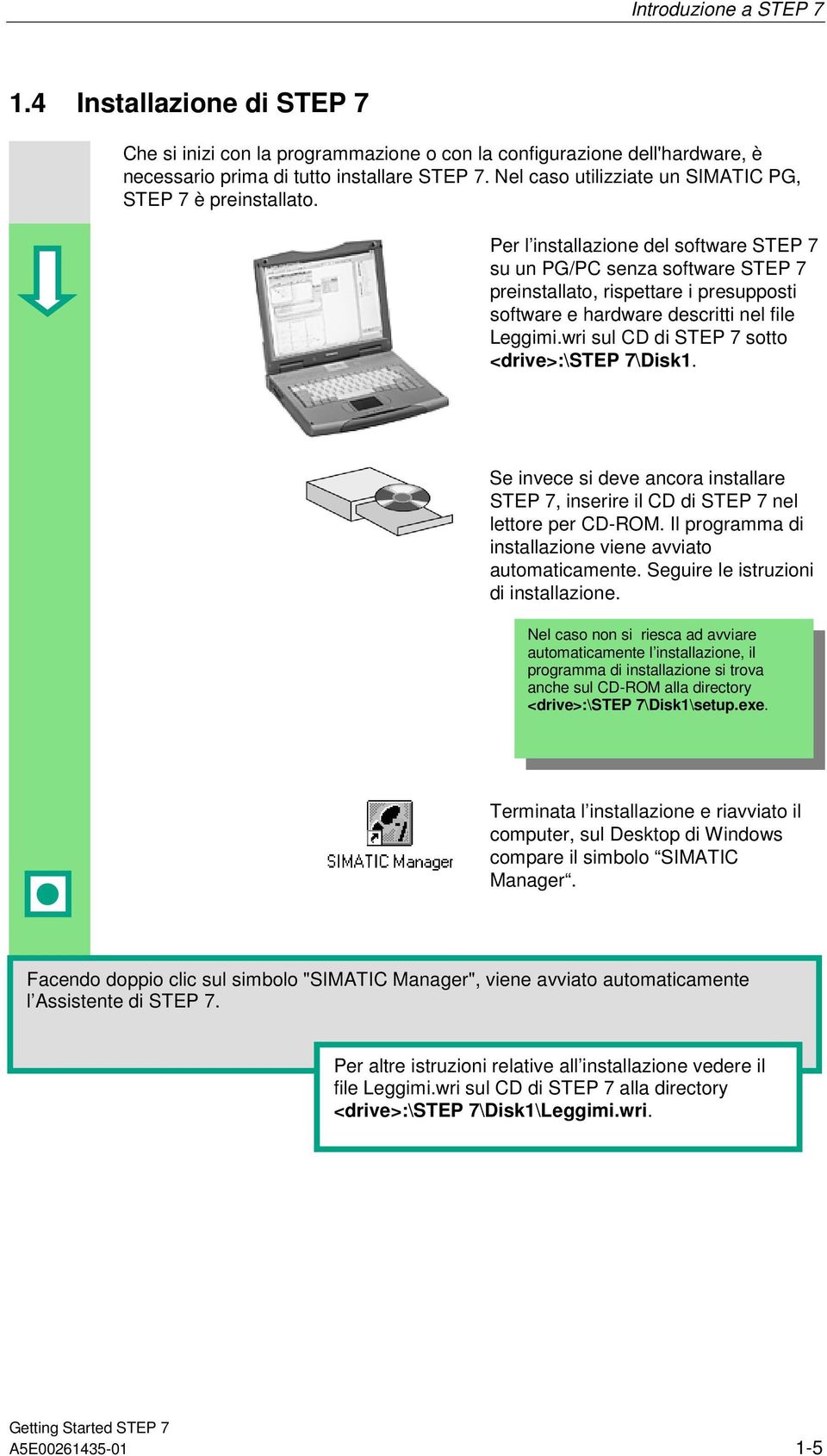 Per l installazione del software STEP 7 su un PG/PC senza software STEP 7 preinstallato, rispettare i presupposti software e hardware descritti nel file Leggimi.