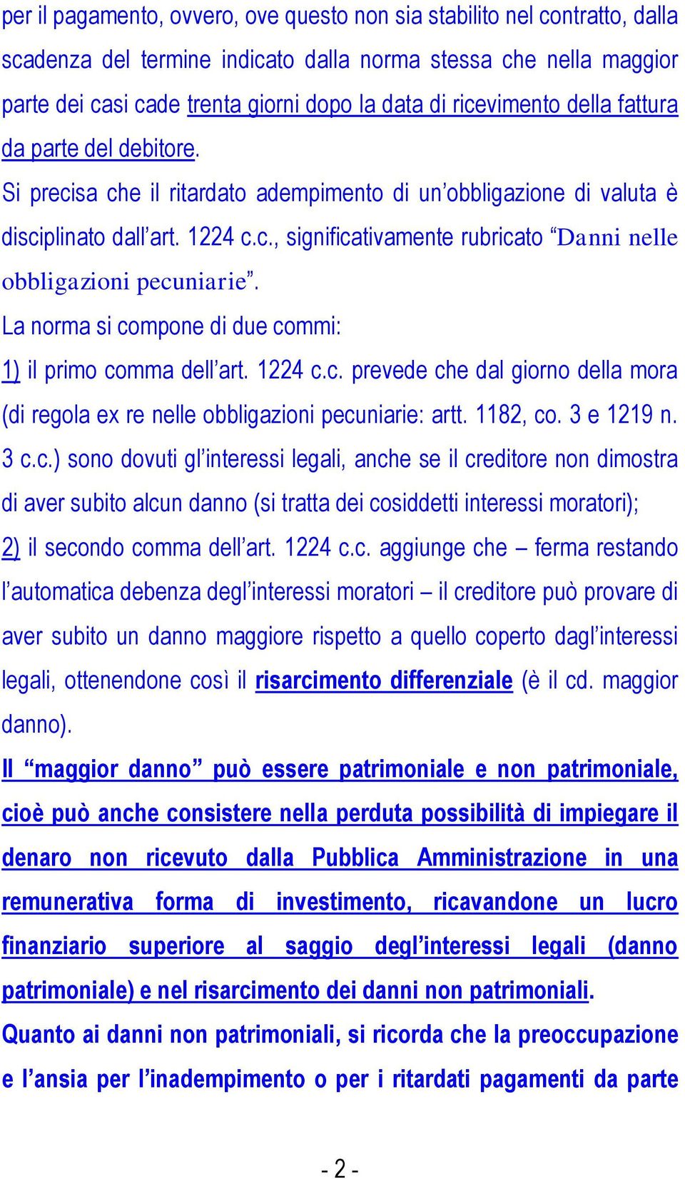 La norma si compone di due commi: 1) il primo comma dell art. 1224 c.c. prevede che dal giorno della mora (di regola ex re nelle obbligazioni pecuniarie: artt. 1182, co. 3 e 1219 n. 3 c.c.) sono dovuti gl interessi legali, anche se il creditore non dimostra di aver subito alcun danno (si tratta dei cosiddetti interessi moratori); 2) il secondo comma dell art.