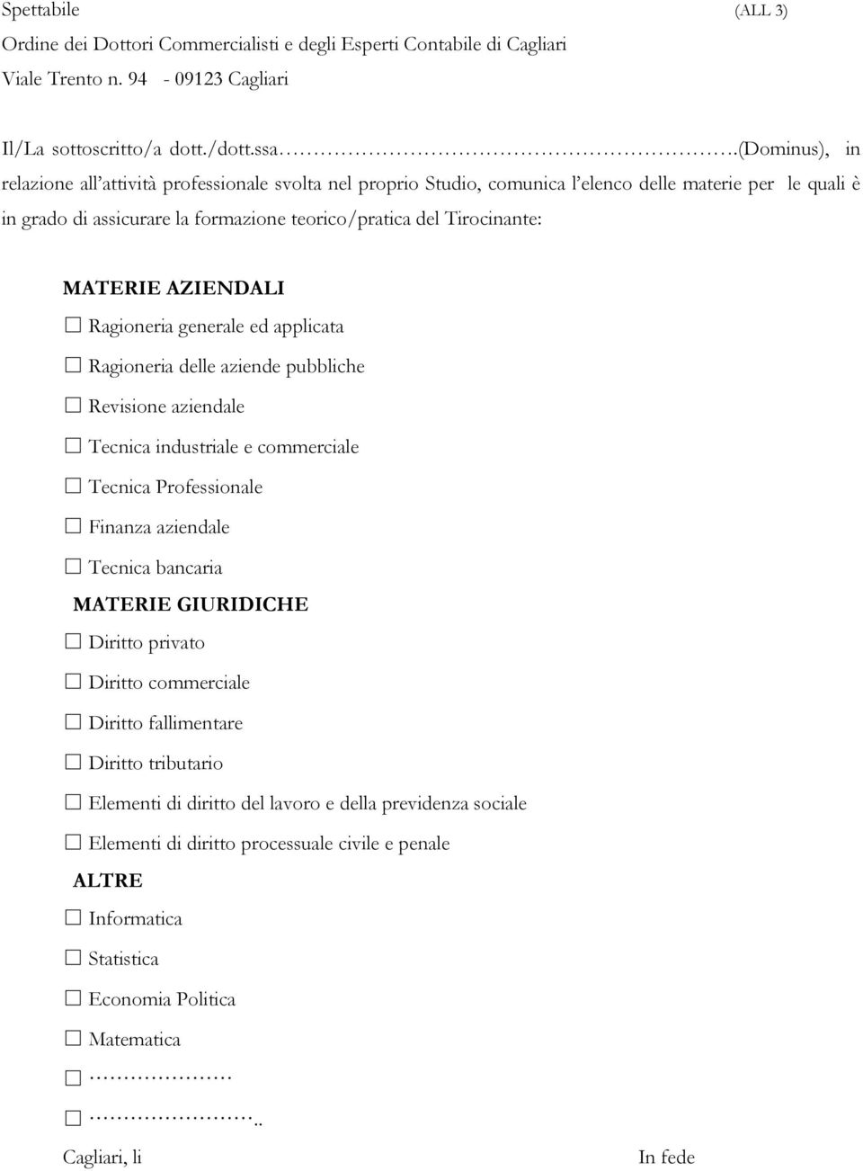 MATERIE AZIENDALI Ragioneria generale ed applicata Ragioneria delle aziende pubbliche Revisione aziendale Tecnica industriale e commerciale Tecnica Professionale Finanza aziendale Tecnica bancaria