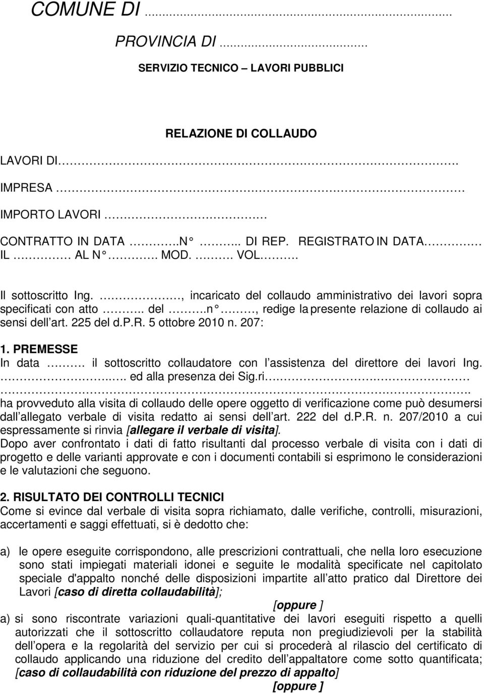 207: 1. PREMESSE In data. il sottoscritto collaudatore con l assistenza del direttore dei lavori Ing.... ed alla presenza dei Sig.ri... ha provveduto alla visita di collaudo delle opere oggetto di verificazione come può desumersi dall allegato verbale di visita redatto ai sensi dell art.