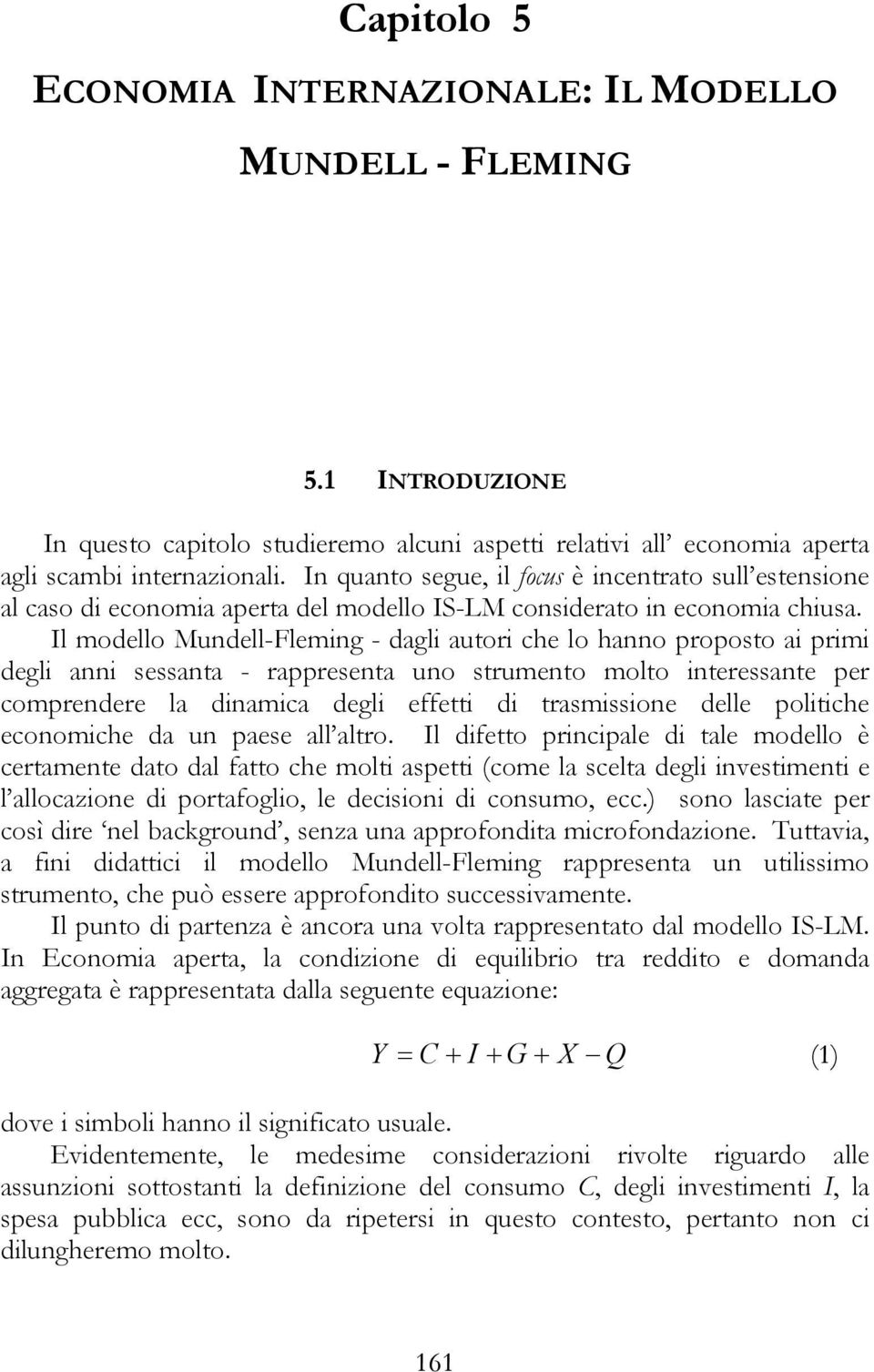 Il modello Mundell-Fleming - dagli autori che lo hanno proposto ai primi degli anni sessanta - rappresenta uno strumento molto interessante per comprendere la dinamica degli effetti di trasmissione