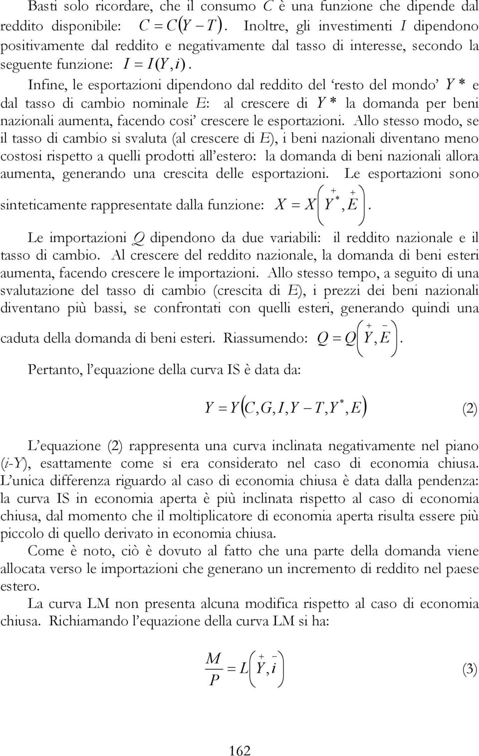 Infine, le esportazioni dipendono dal reddito del resto del mondo * e dal tasso di cambio nominale E: al crescere di * la domanda per beni nazionali aumenta, facendo cosi crescere le esportazioni.