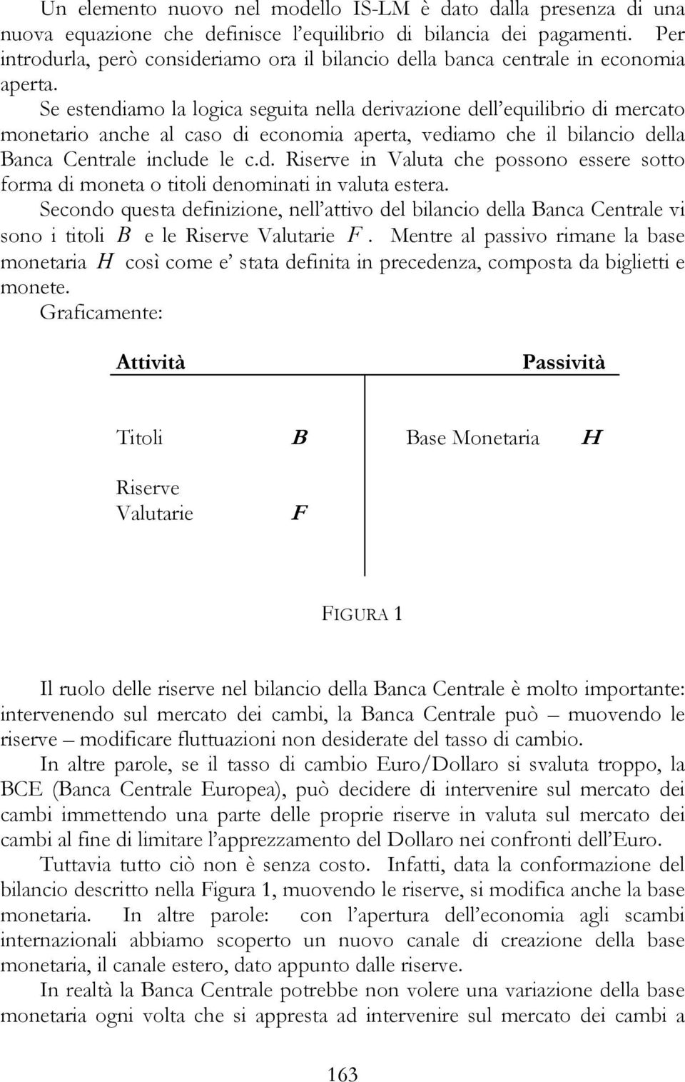 Se estendiamo la logica seguita nella derivazione dell equilibrio di mercato monetario anche al caso di economia aperta, vediamo che il bilancio della Banca Centrale include le c.d. Riserve in Valuta che possono essere sotto forma di moneta o titoli denominati in valuta estera.