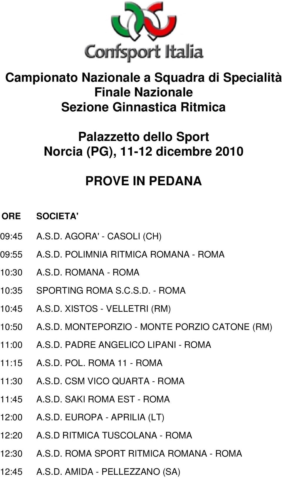 S.D. MONTEPORZIO - MONTE PORZIO CATONE (RM) 11:00 A.S.D. PADRE ANGELICO LIPANI - ROMA 11:15 A.S.D. POL. ROMA 11 - ROMA 11:30 A.S.D. CSM VICO QUARTA - ROMA 11:45 A.