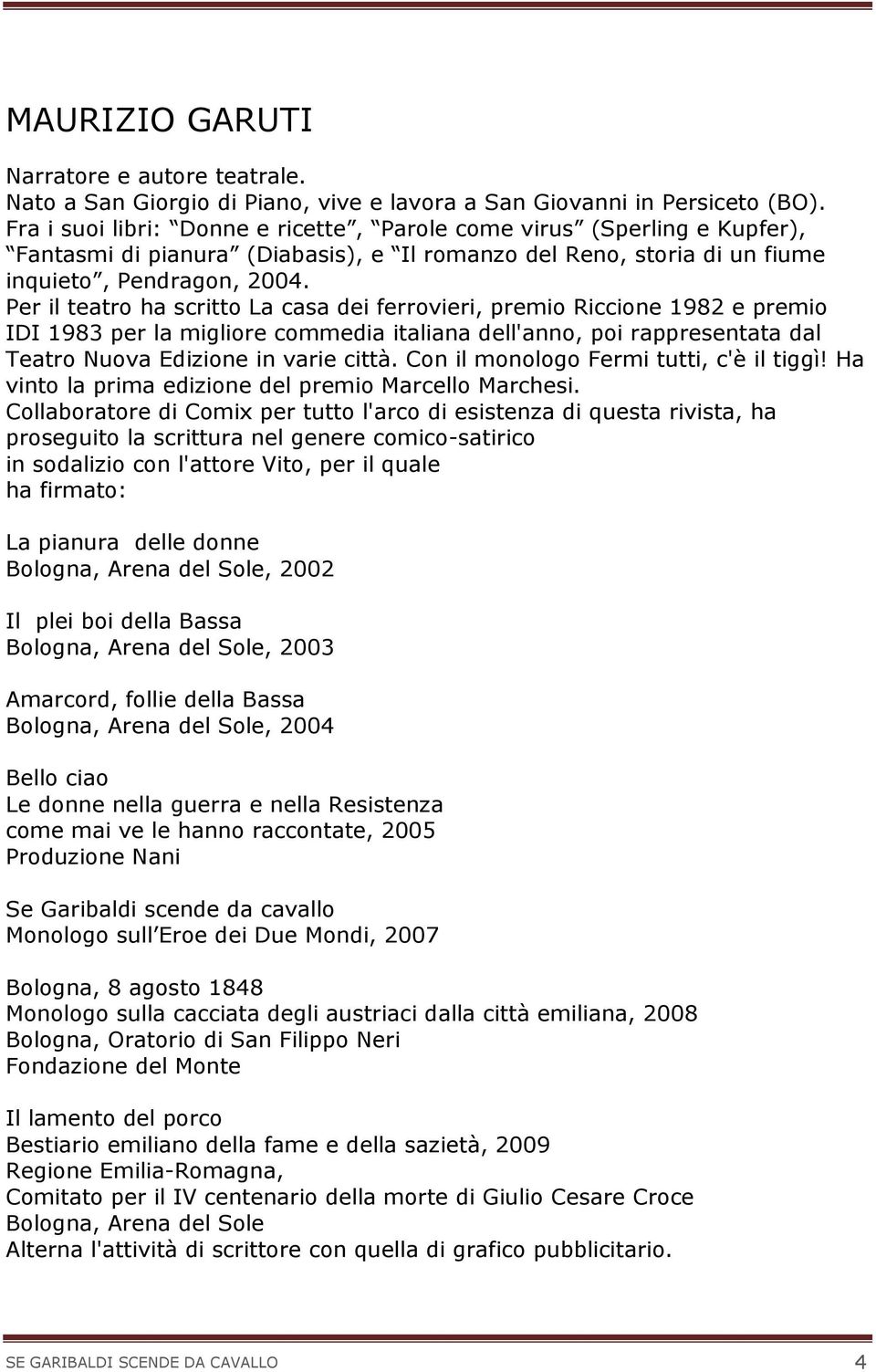 Per il teatro ha scritto La casa dei ferrovieri, premio Riccione 1982 e premio IDI 1983 per la migliore commedia italiana dell'anno, poi rappresentata dal Teatro Nuova Edizione in varie città.