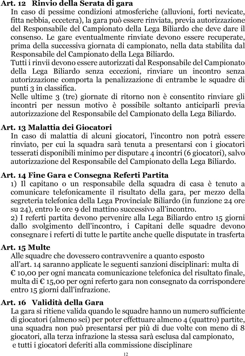 Le gare eventualmente rinviate devono essere recuperate, prima della successiva giornata di campionato, nella data stabilita dal Responsabile del Campionato della Lega Biliardo.