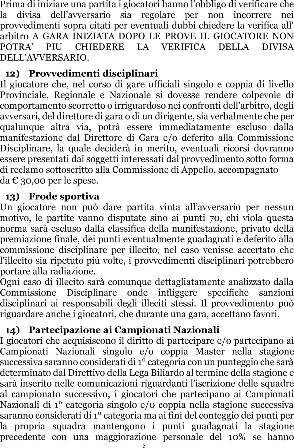 12) Provvedimenti disciplinari Il giocatore che, nel corso di gare ufficiali singolo e coppia di livello Provinciale, Regionale e Nazionale si dovesse rendere colpevole di comportamento scorretto o