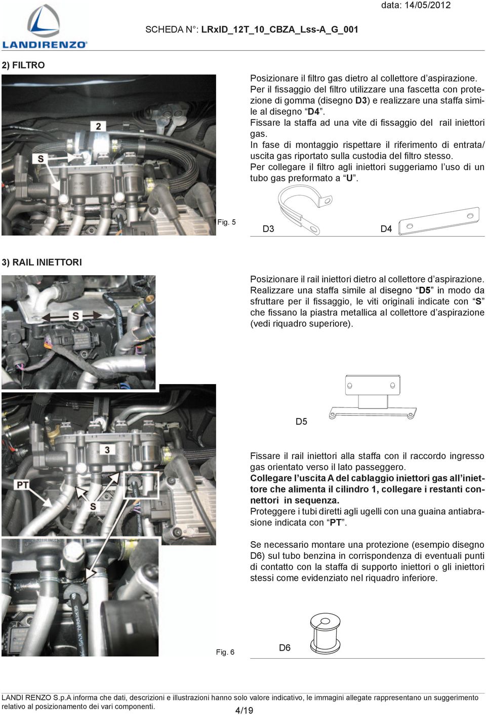 Fissare la staffa ad una vite di fissaggio del rail iniettori gas. In fase di montaggio rispettare il riferimento di entrata/ uscita gas riportato sulla custodia del filtro stesso.