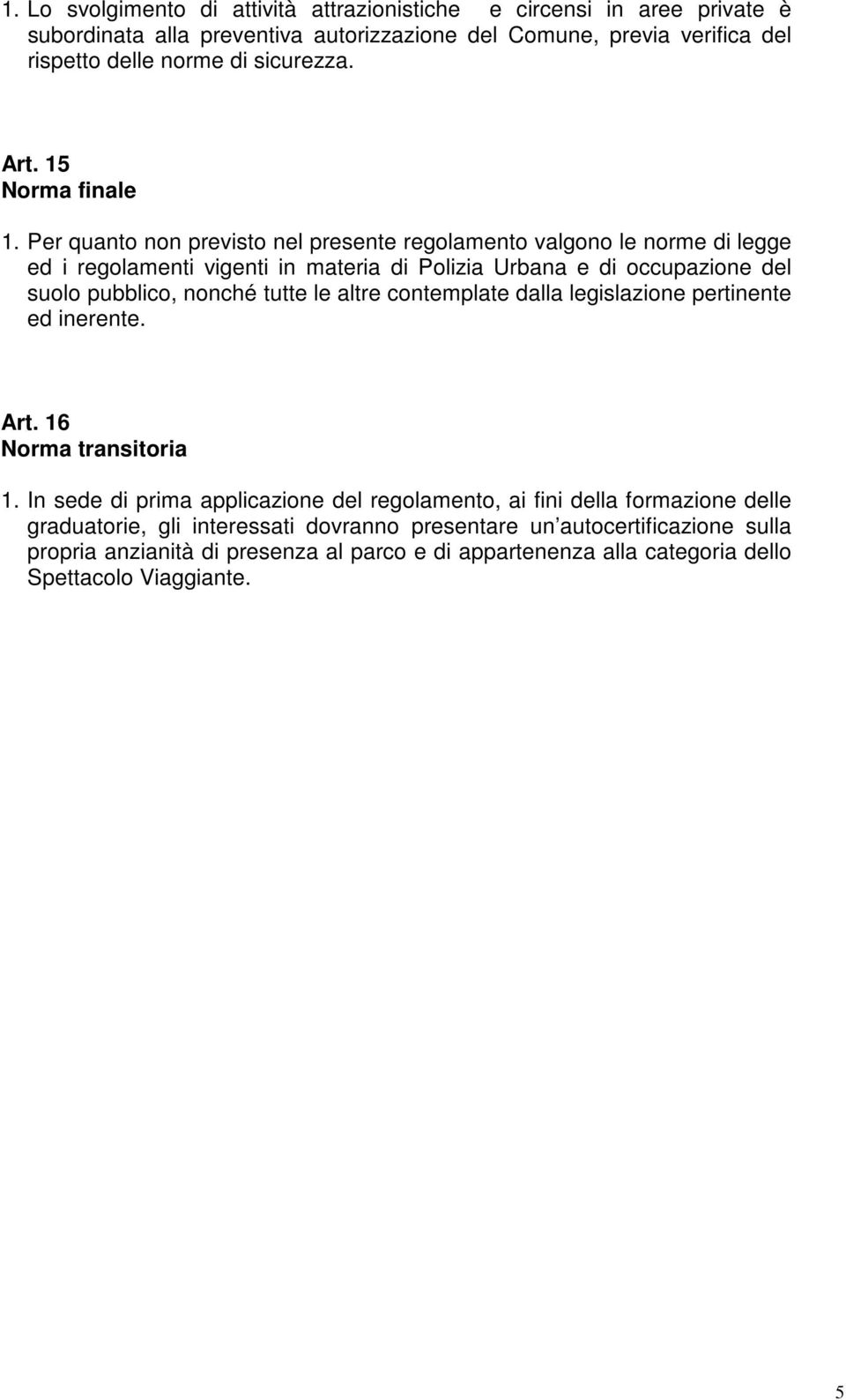 Per quanto non previsto nel presente regolamento valgono le norme di legge ed i regolamenti vigenti in materia di Polizia Urbana e di occupazione del suolo pubblico, nonché tutte le