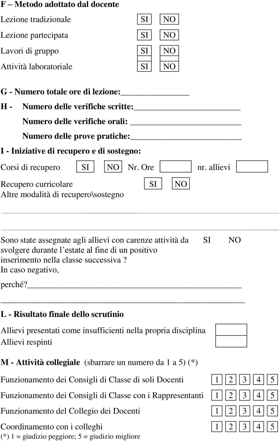 allievi Recupero curricolare SI NO Altre modalità di recupero\sostegno Sono state assegnate agli allievi con carenze attività da svolgere durante l estate al fine di un positivo inserimento nella