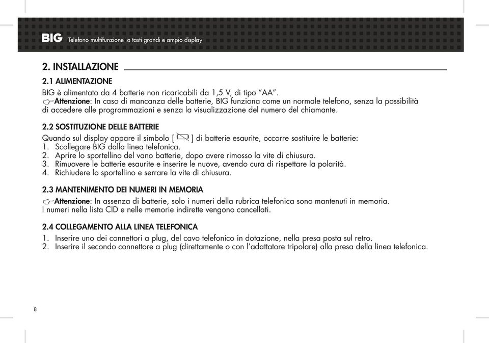 2 SOSTITUZIONE DELLE BATTERIE Quando sul display appare il simbolo [ ] di batterie esaurite, occorre sostituire le batterie: 1. Scollegare BIG dalla linea telefonica. 2.