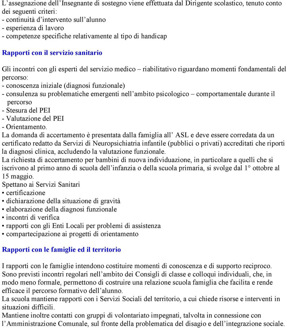 conoscenza iniziale (diagnosi funzionale) - consulenza su problematiche emergenti nell ambito psicologico comportamentale durante il percorso - Stesura del PEI - Valutazione del PEI - Orientamento.