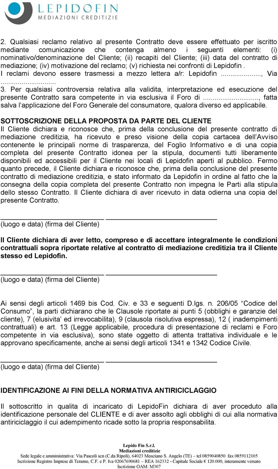 .., Via... 3. Per qualsiasi controversia relativa alla validita, interpretazione ed esecuzione del presente Contratto sara competente in via esclusiva il Foro di.