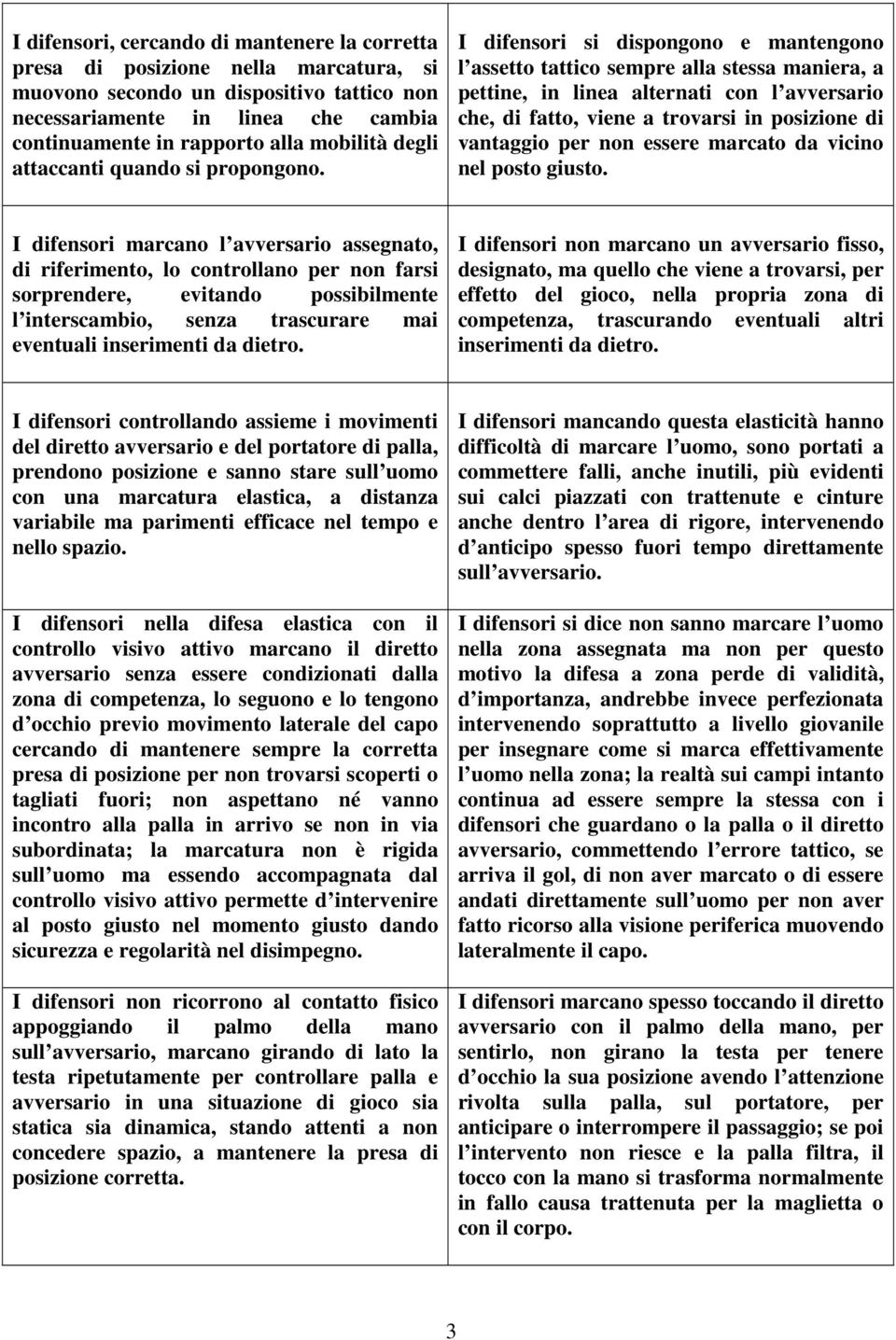 I difensori si dispongono e mantengono l assetto tattico sempre alla stessa maniera, a pettine, in linea alternati con l avversario che, di fatto, viene a trovarsi in posizione di vantaggio per non