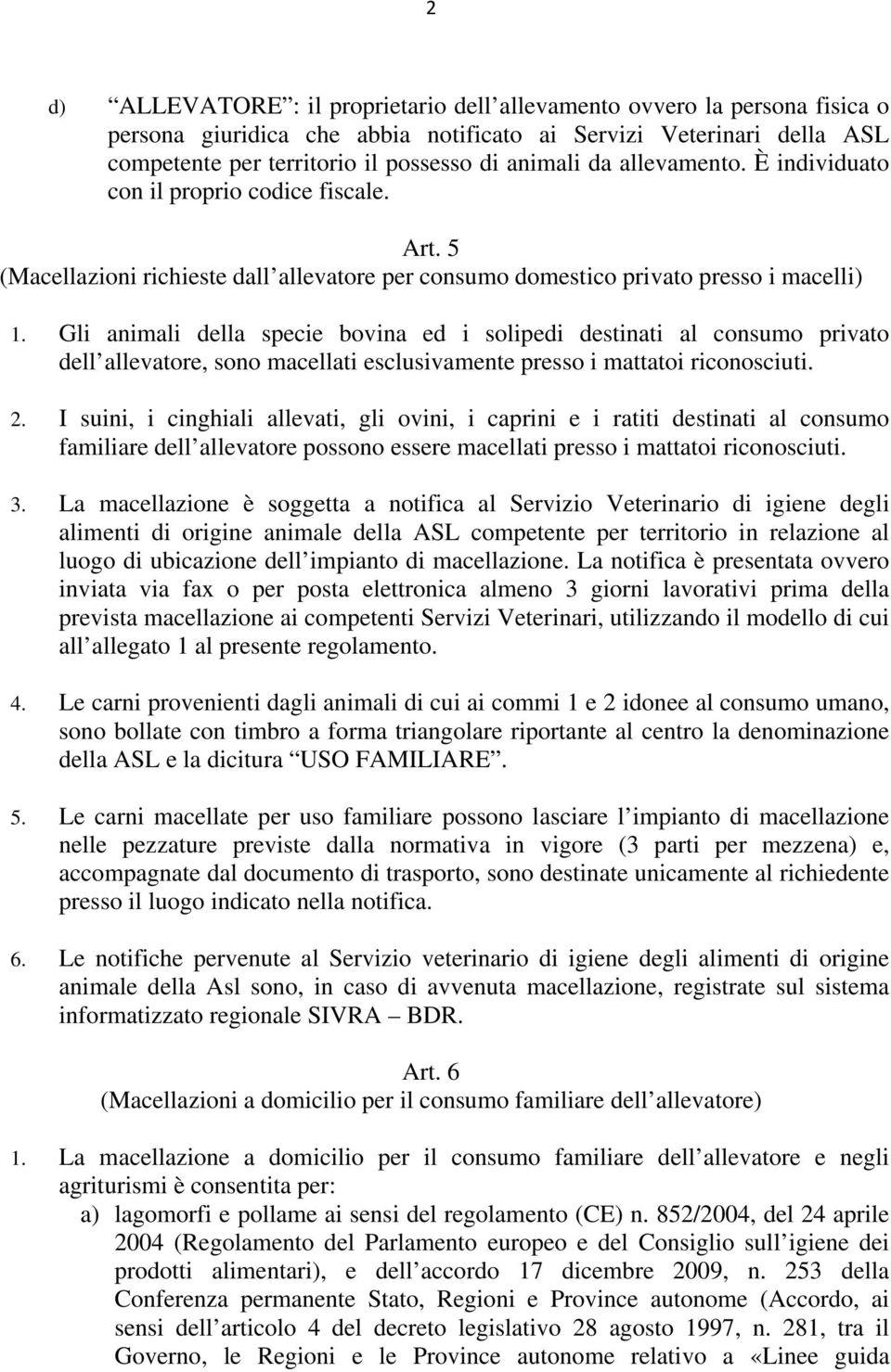 Gli animali della specie bovina ed i solipedi destinati al consumo privato dell allevatore, sono macellati esclusivamente presso i mattatoi riconosciuti. 2.