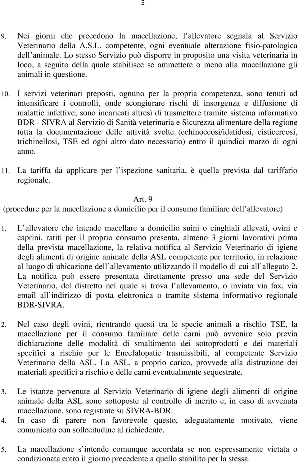 I servizi veterinari preposti, ognuno per la propria competenza, sono tenuti ad intensificare i controlli, onde scongiurare rischi di insorgenza e diffusione di malattie infettive; sono incaricati