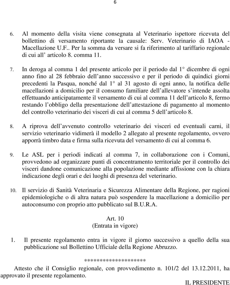 In deroga al comma 1 del presente articolo per il periodo dal 1 dicembre di ogni anno fino al 28 febbraio dell anno successivo e per il periodo di quindici giorni precedenti la Pasqua, nonché dal 1