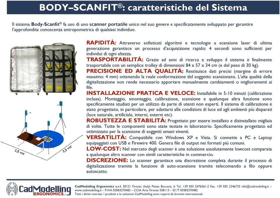 RAPIDITÁ: Attraverso sofisticati algoritmi e tecnologie a scansione laser di ultima generazione garantisce un processo d acquisizione rapido: 4 secondi sono sufficienti per individui di ogni altezza.