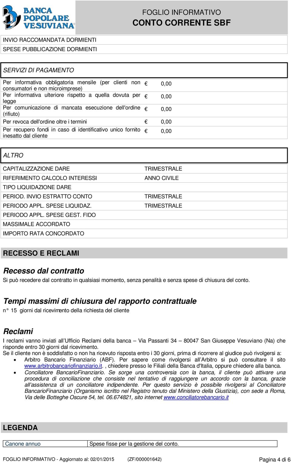 inesatto dal cliente ALTRO CAPITALIZZAZIONE DARE RIFERIMENTO CALCOLO INTERESSI TIPO LIQUIDAZIONE DARE PERIOD. INVIO ESTRATTO CONTO PERIODO APPL. SPESE LIQUIDAZ. PERIODO APPL. SPESE GEST.