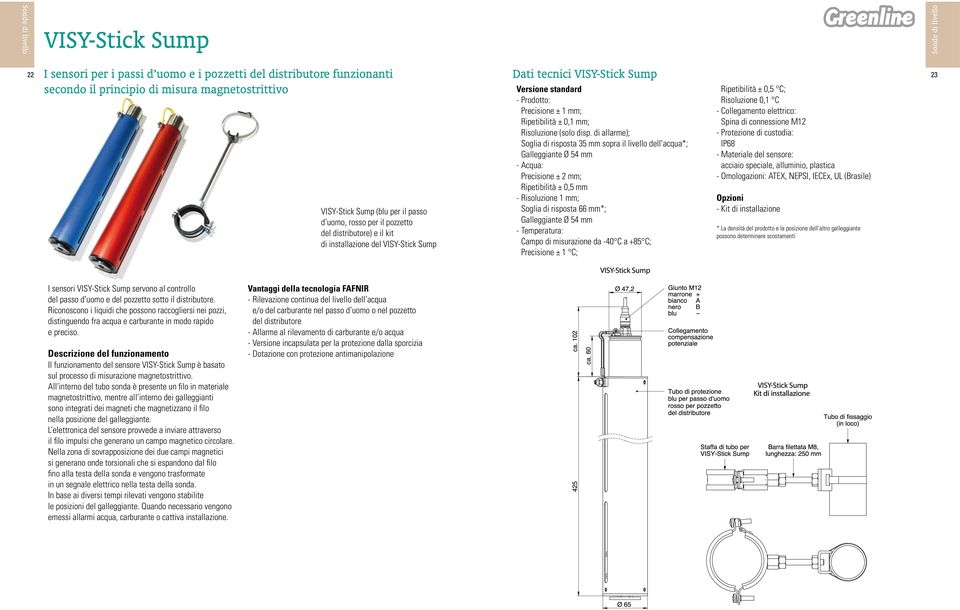 di allarme); Soglia di risposta 35 mm sopra il livello dell acqua*; Galleggiante Ø 54 mm - Acqua: Precisione ± 2 mm; Ripetibilità ± 0,5 mm - Risoluzione 1 mm; Soglia di risposta 66 mm*; Galleggiante