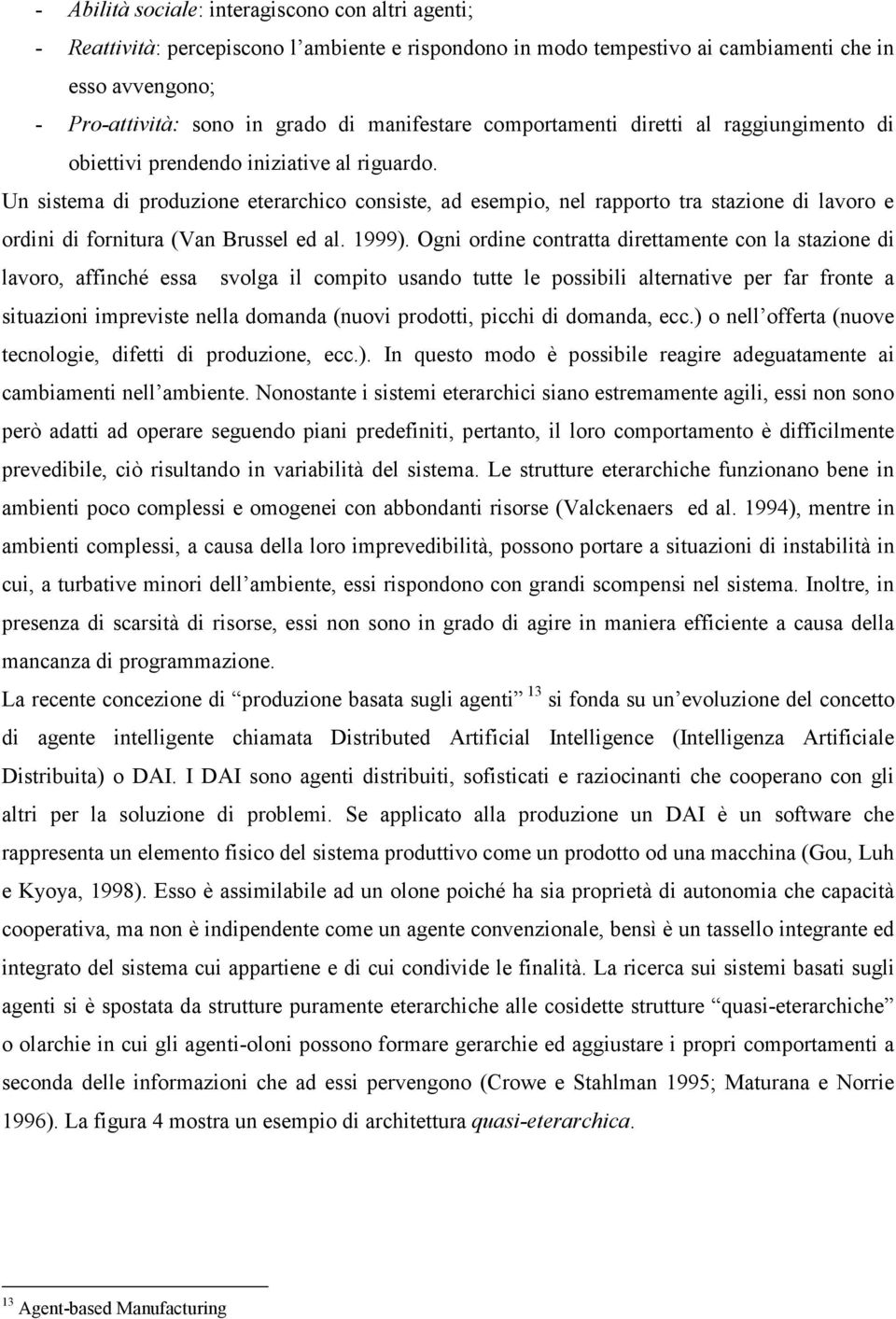 Un sistema di produzione eterarchico consiste, ad esempio, nel rapporto tra stazione di lavoro e ordini di fornitura (Van Brussel ed al. 1999).