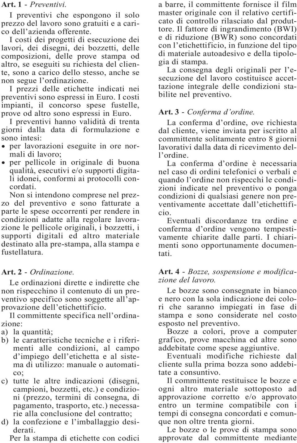 non segue l ordinazione. I prezzi delle etichette indicati nei preventivi sono espressi in Euro. I costi impianti, il concorso spese fustelle, prove od altro sono espressi in Euro.