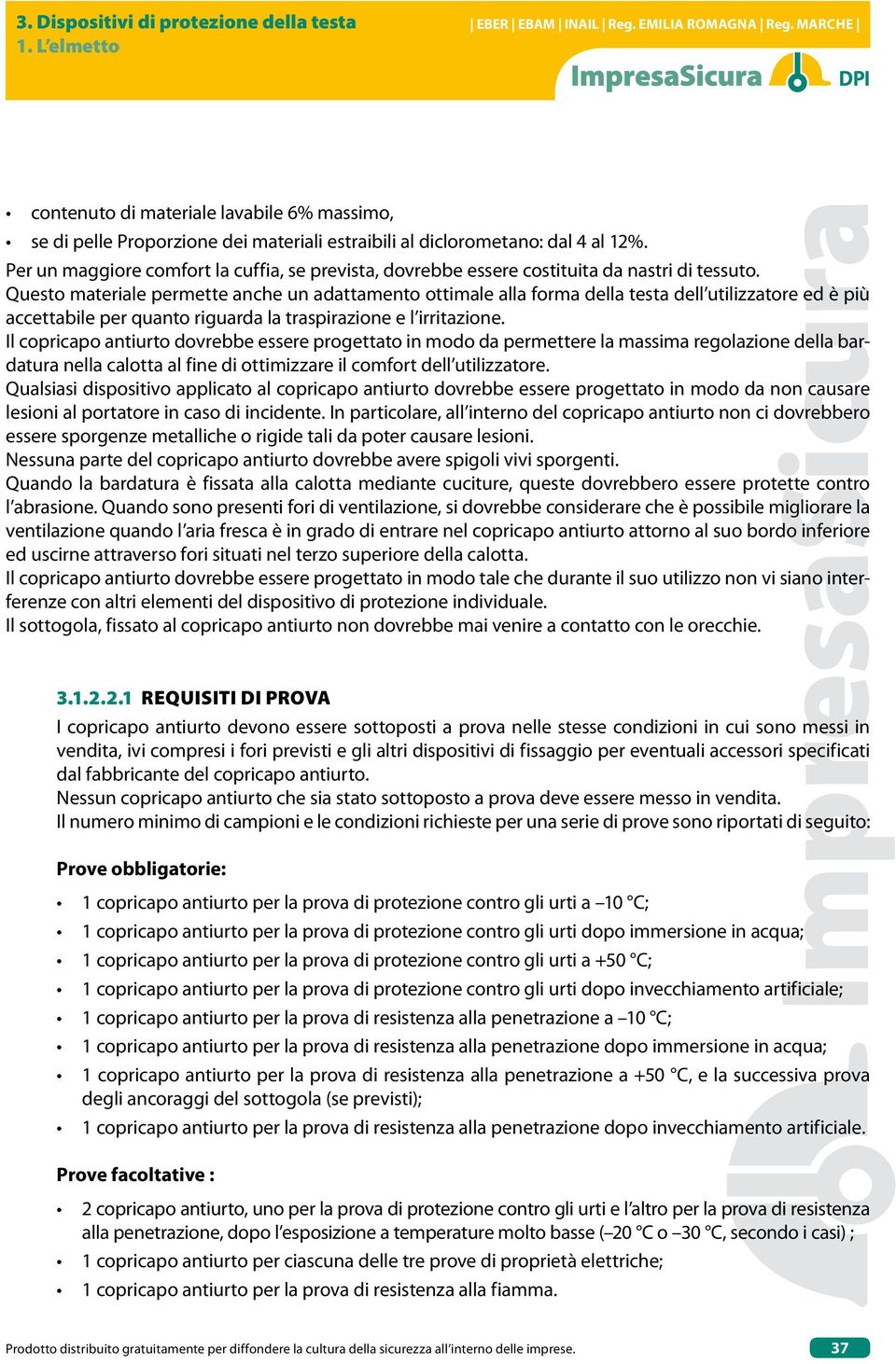 Questo materiale permette anche un adattamento ottimale alla forma della testa dell utilizzatore ed è più accettabile per quanto riguarda la traspirazione e l irritazione.