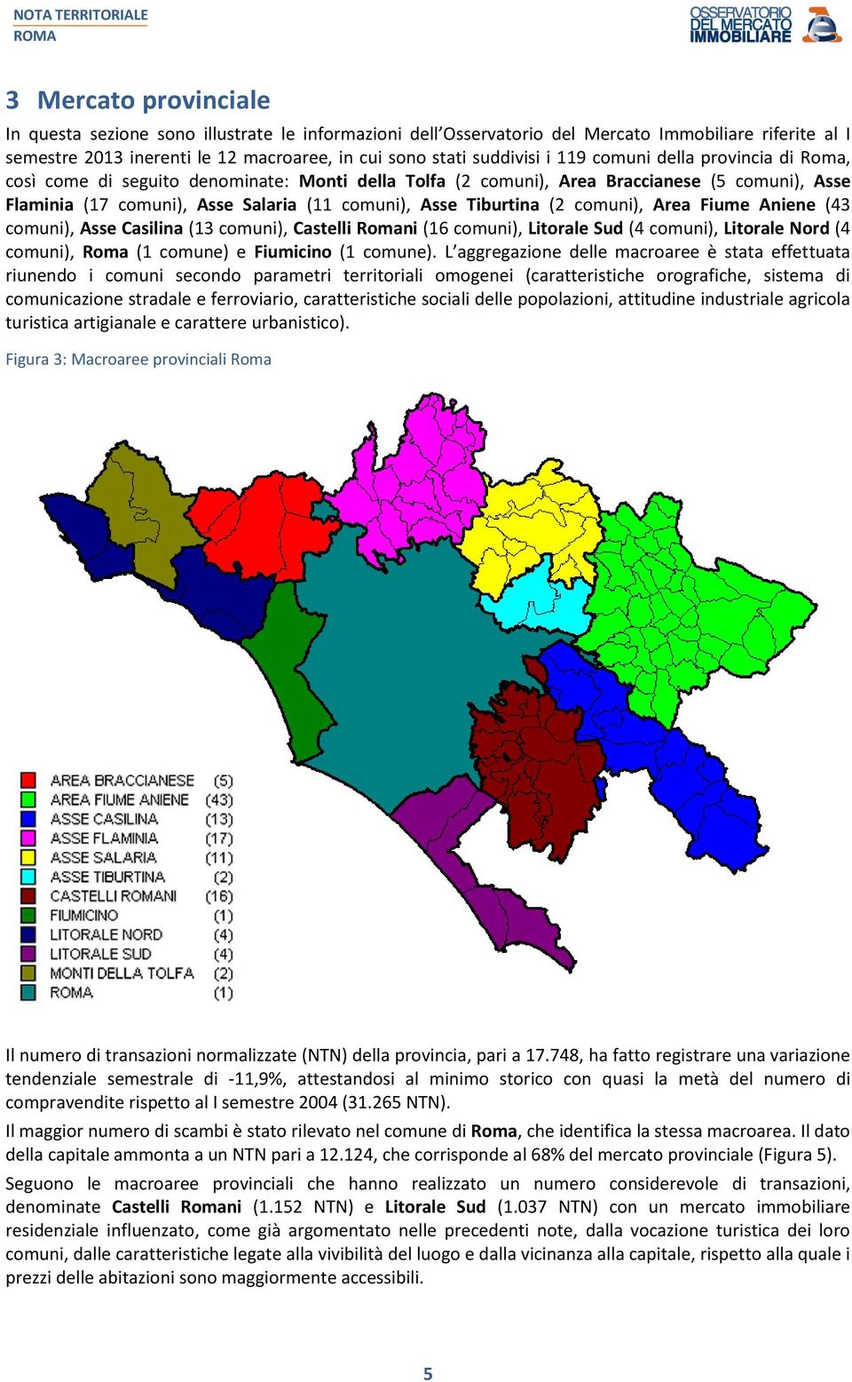 comuni), Area Fiume Aniene (43 comuni), Asse Casilina (13 comuni), Castelli Romani (16 comuni), Litorale Sud (4 comuni), Litorale Nord (4 comuni), Roma (1 comune) e Fiumicino (1 comune).