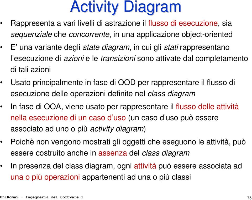 operazioni definite nel class diagram In fase di OOA, viene usato per rappresentare il flusso delle attività nella esecuzione di un caso d uso (un caso d uso può essere associato ad uno o più