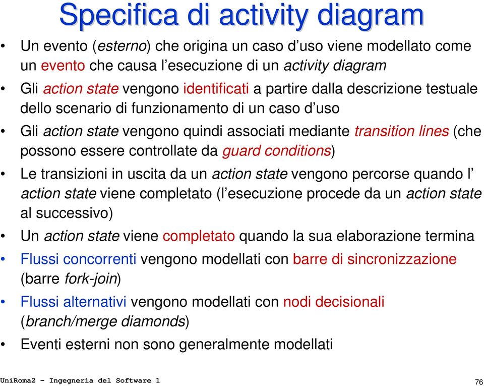 conditions) Le transizioni in uscita da un action state vengono percorse quando l action state viene completato (l esecuzione procede da un action state al successivo) Un action state viene