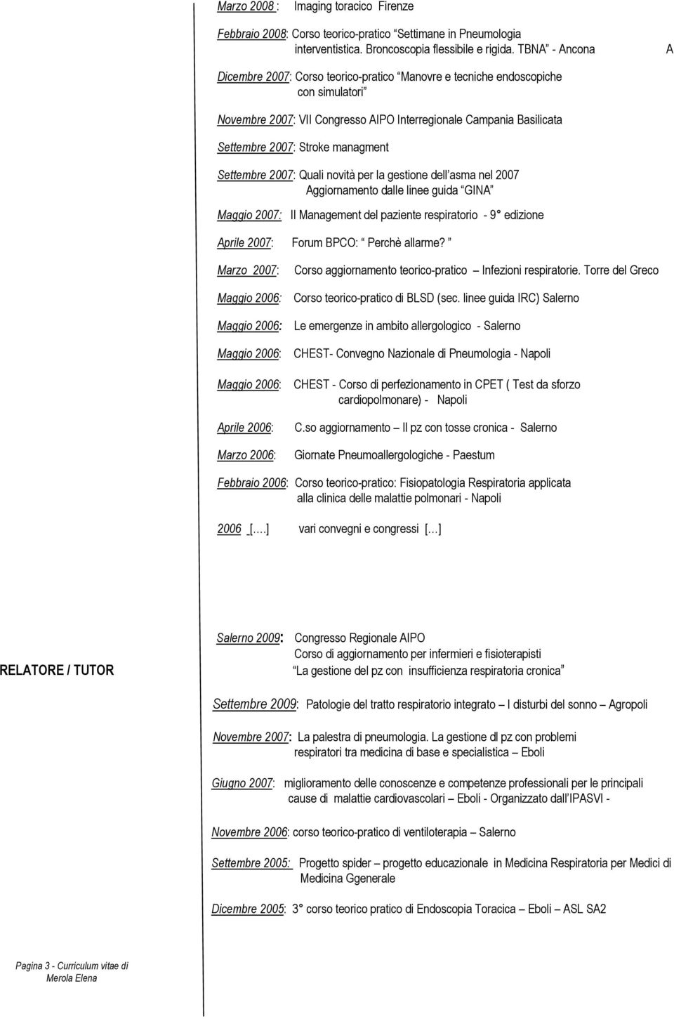 managment Settembre 2007: Quali novità per la gestione dell asma nel 2007 Aggiornamento dalle linee guida GINA Maggio 2007: Il Management del paziente respiratorio - 9 edizione Aprile 2007: Forum