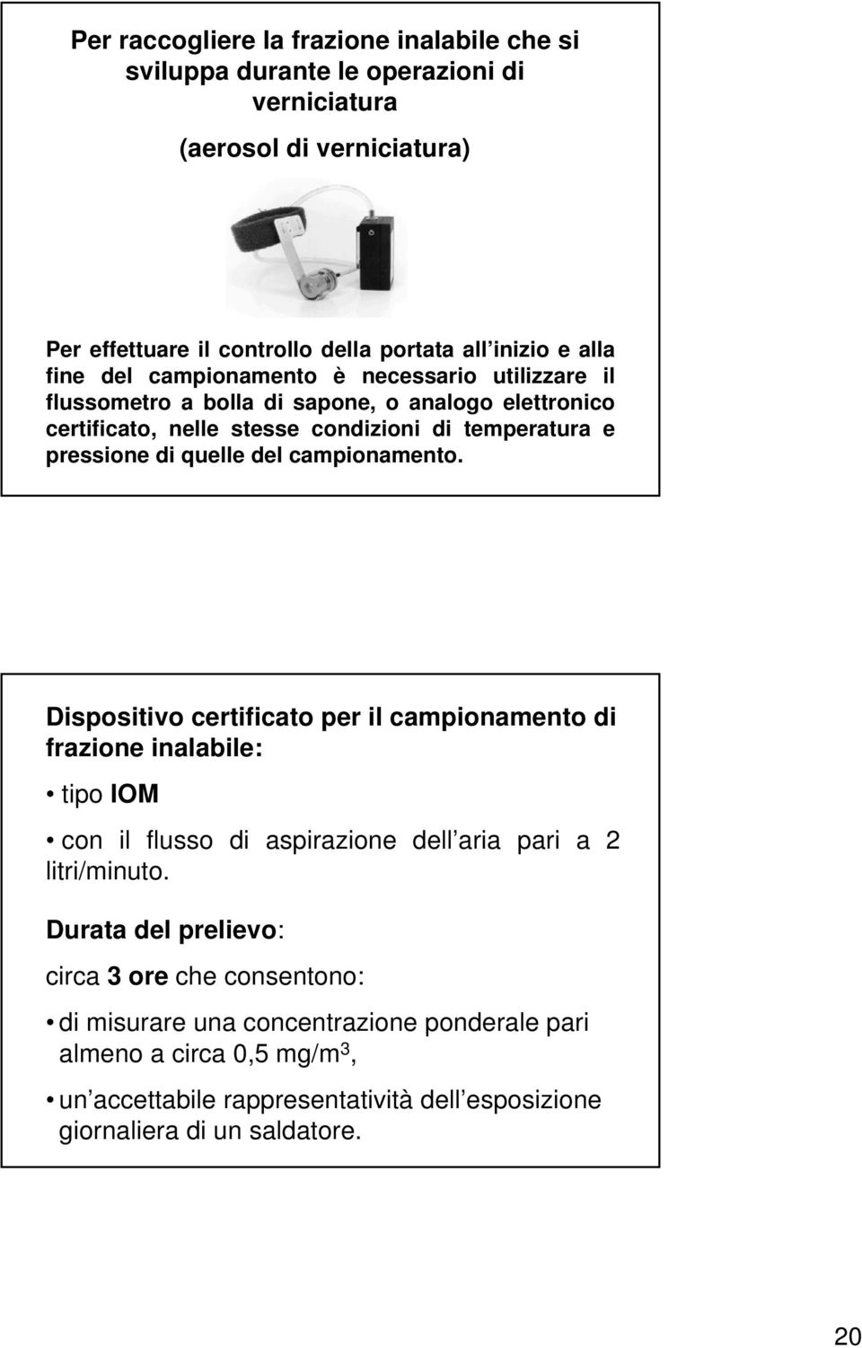 del campionamento. Dispositivo certificato per il campionamento di frazione inalabile: tipo IOM con il flusso di aspirazione dell aria pari a 2 litri/minuto.