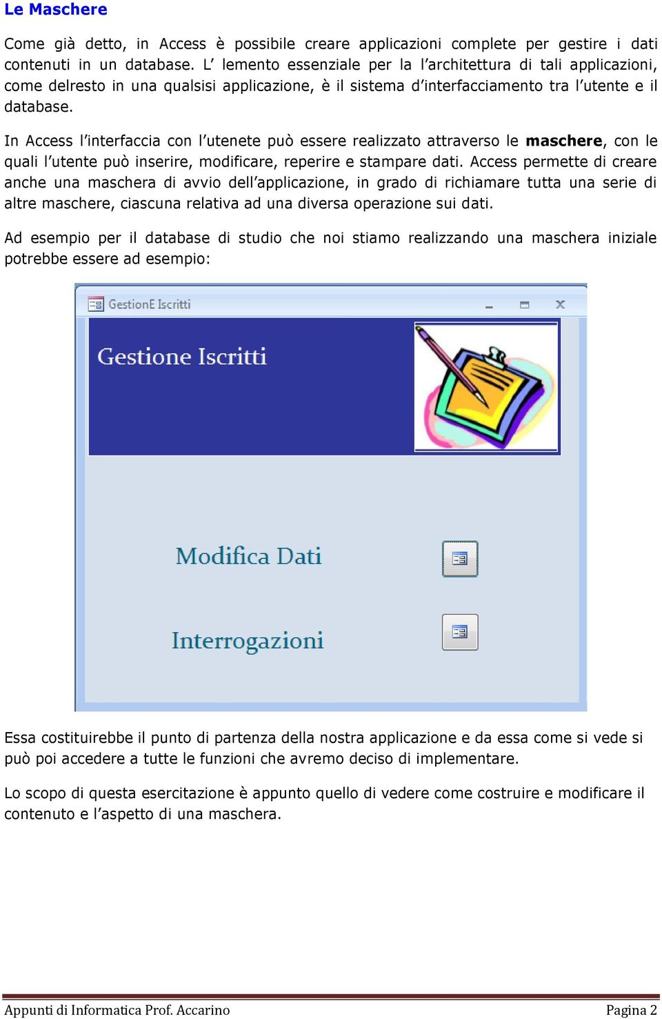 In Access l interfaccia con l utenete può essere realizzato attraverso le maschere, con le quali l utente può inserire, modificare, reperire e stampare dati.