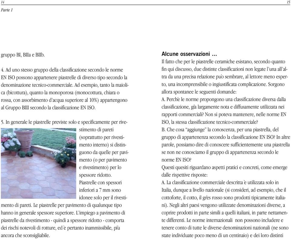 5. In generale le piastrelle previste solo e specificamente per rivestimento di pareti (soprattutto per rivestimento interno) si distinguono da quelle per pavimento (o per pavimento e rivestimento)