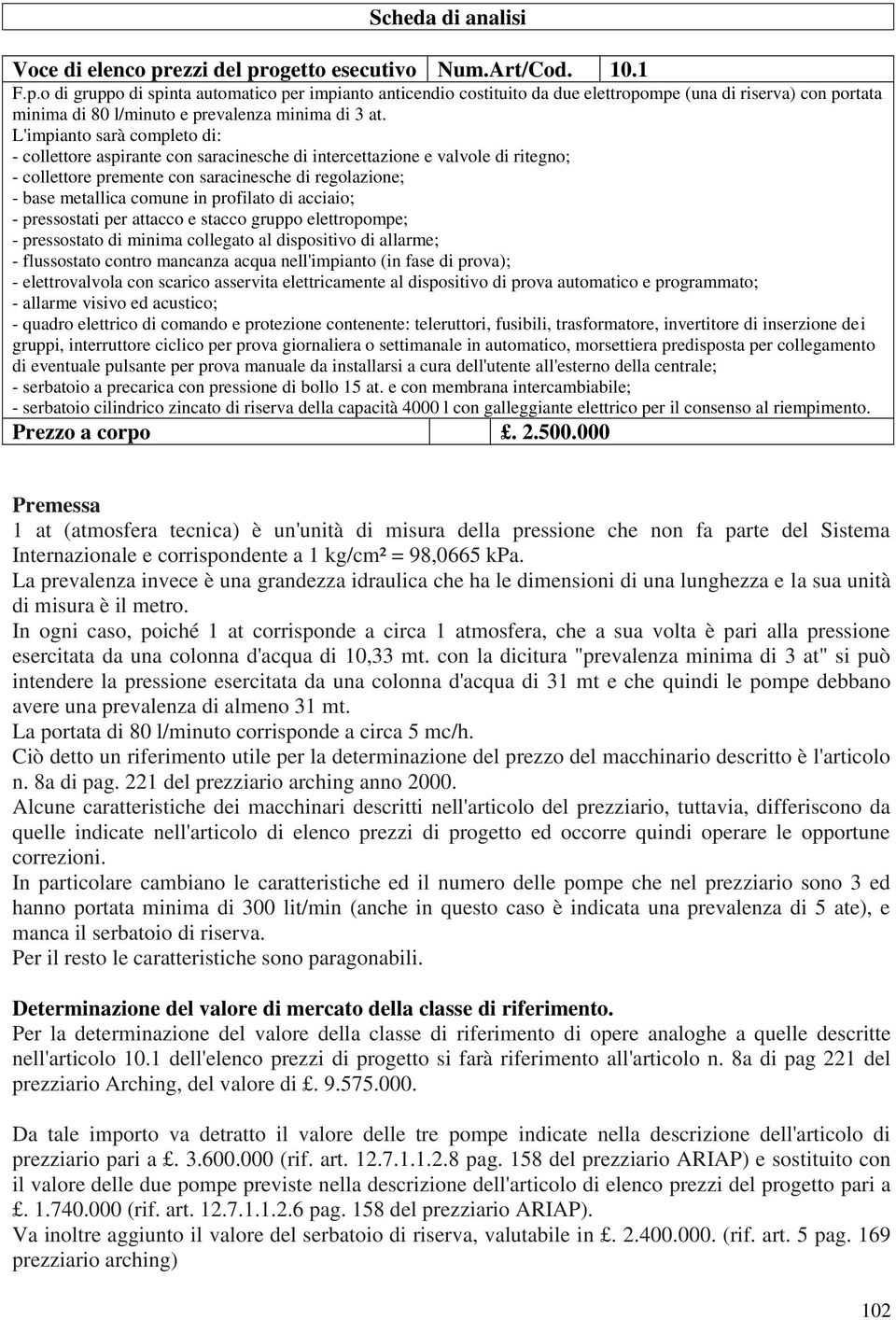 profilato di acciaio; - pressostati per attacco e stacco gruppo elettropompe; - pressostato di minima collegato al dispositivo di allarme; - flussostato contro mancanza acqua nell'impianto (in fase