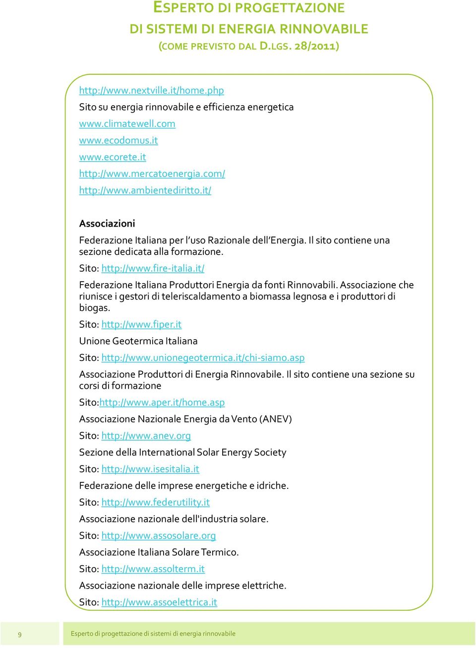 it/ Federazione Italiana Produttori Energia da fonti Rinnovabili. Associazione che riunisce i gestori di teleriscaldamento a biomassa legnosa e i produttori di biogas. Sito: http://www.fiper.