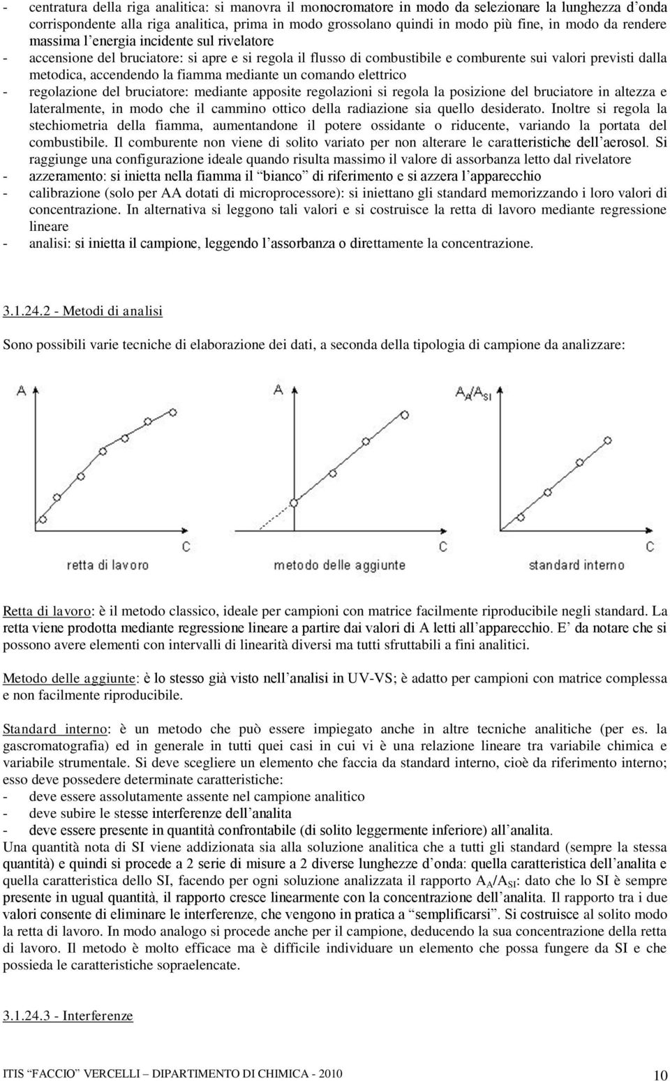 mediante un comando elettrico - regolazione del bruciatore: mediante apposite regolazioni si regola la posizione del bruciatore in altezza e lateralmente, in modo che il cammino ottico della